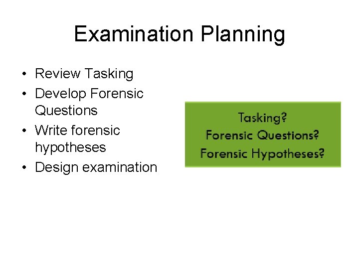 Examination Planning • Review Tasking • Develop Forensic Questions • Write forensic hypotheses •