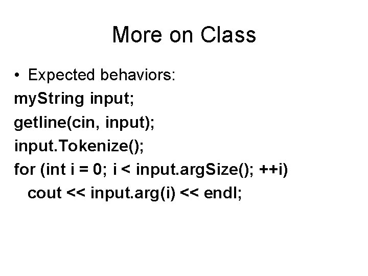 More on Class • Expected behaviors: my. String input; getline(cin, input); input. Tokenize(); for