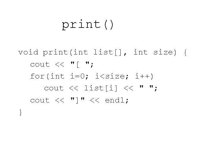 print() void print(int list[], int size) { cout << "[ "; for(int i=0; i<size;