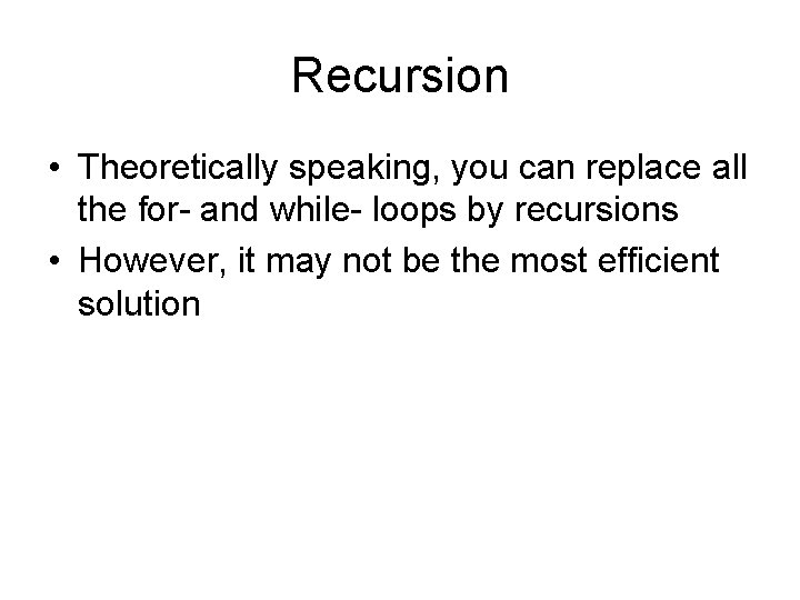 Recursion • Theoretically speaking, you can replace all the for- and while- loops by