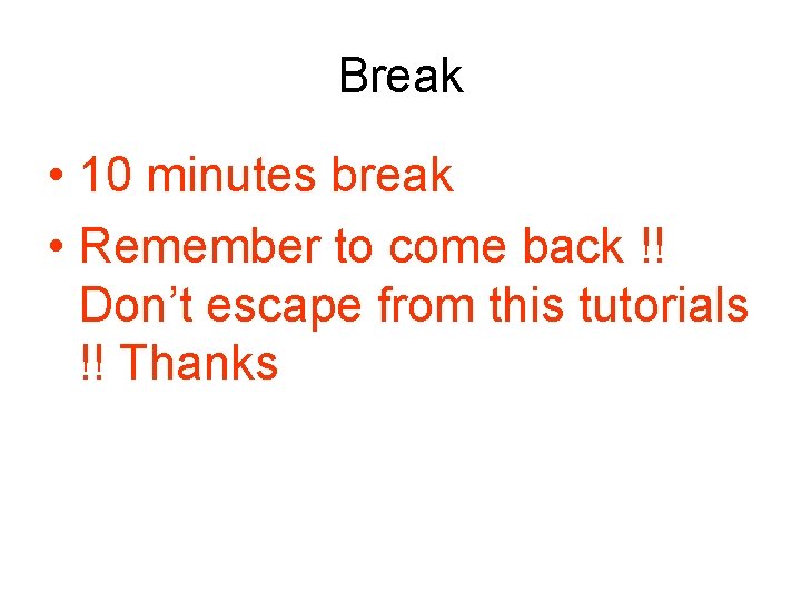 Break • 10 minutes break • Remember to come back !! Don’t escape from