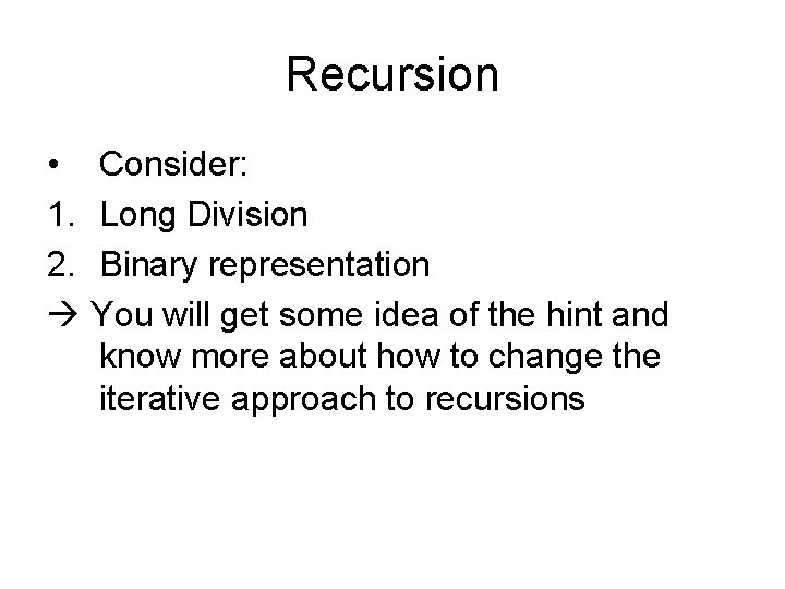 Recursion • Consider: 1. Long Division 2. Binary representation You will get some idea