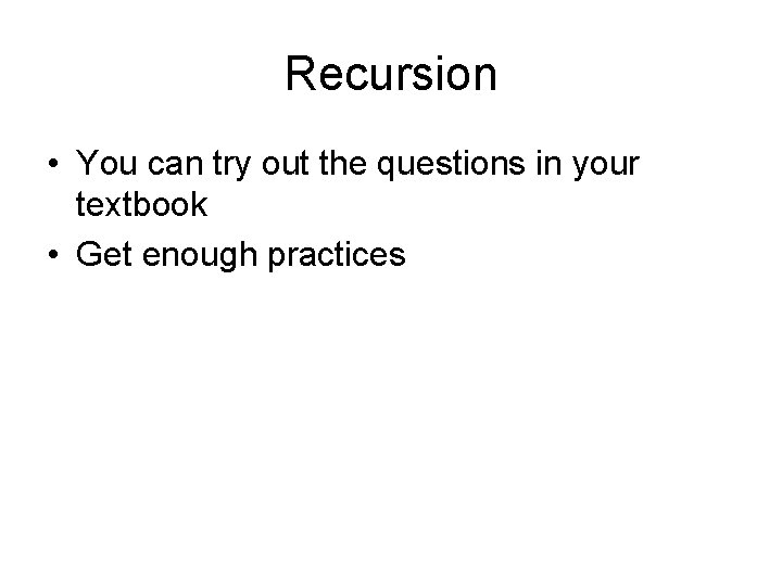 Recursion • You can try out the questions in your textbook • Get enough