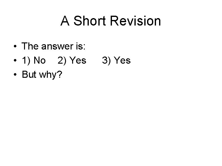 A Short Revision • The answer is: • 1) No 2) Yes • But