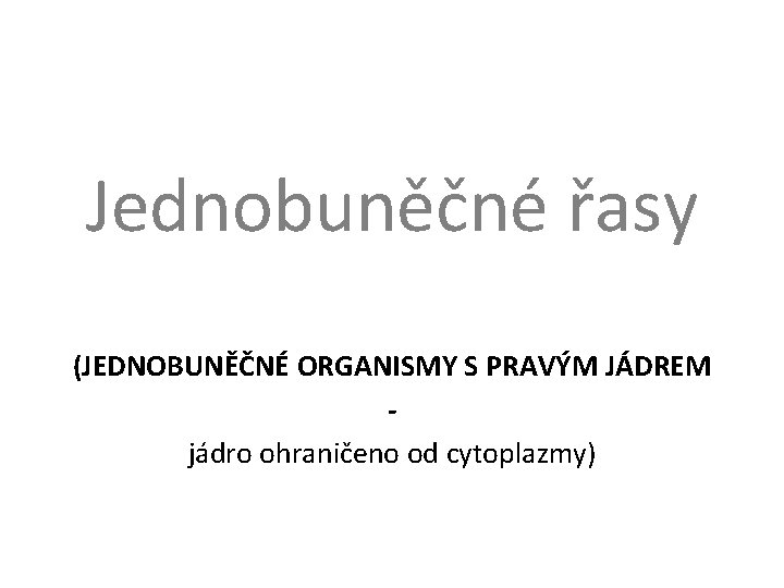 Jednobuněčné řasy (JEDNOBUNĚČNÉ ORGANISMY S PRAVÝM JÁDREM jádro ohraničeno od cytoplazmy) 