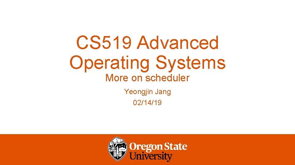 CS 519 Advanced Operating Systems More on scheduler Yeongjin Jang 02/14/19 