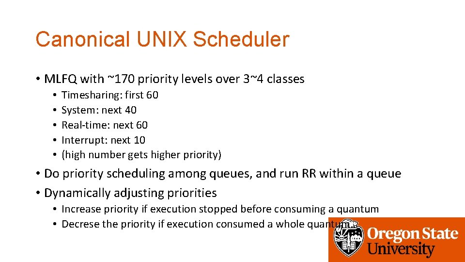 Canonical UNIX Scheduler • MLFQ with ~170 priority levels over 3~4 classes • •