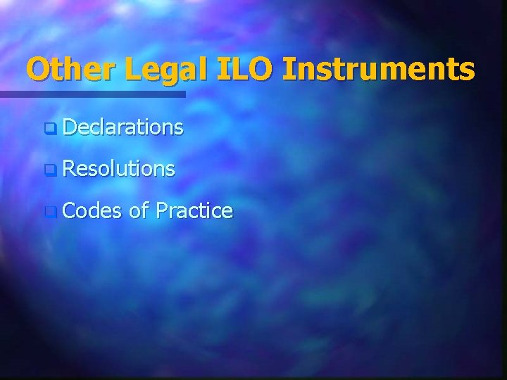 Other Legal ILO Instruments q Declarations q Resolutions q Codes of Practice 