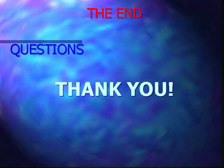 THE END QUESTIONS THANK YOU! 