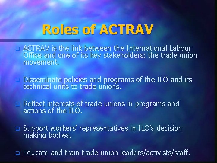 Roles of ACTRAV q ACTRAV is the link between the International Labour Office and