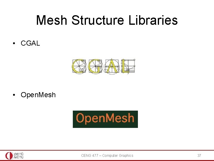 Mesh Structure Libraries • CGAL • Open. Mesh CENG 477 – Computer Graphics 37 Mesh Structure Libraries • CGAL • Open. Mesh CENG 477 – Computer Graphics 37