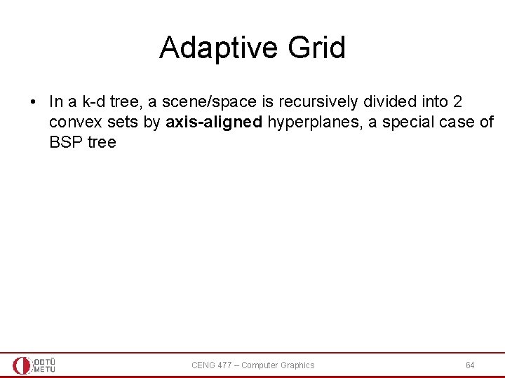 Adaptive Grid • In a k-d tree, a scene/space is recursively divided into 2 Adaptive Grid • In a k-d tree, a scene/space is recursively divided into 2