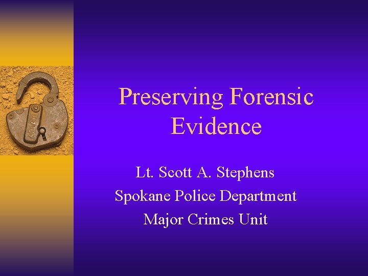 Preserving Forensic Evidence Lt. Scott A. Stephens Spokane Police Department Major Crimes Unit 