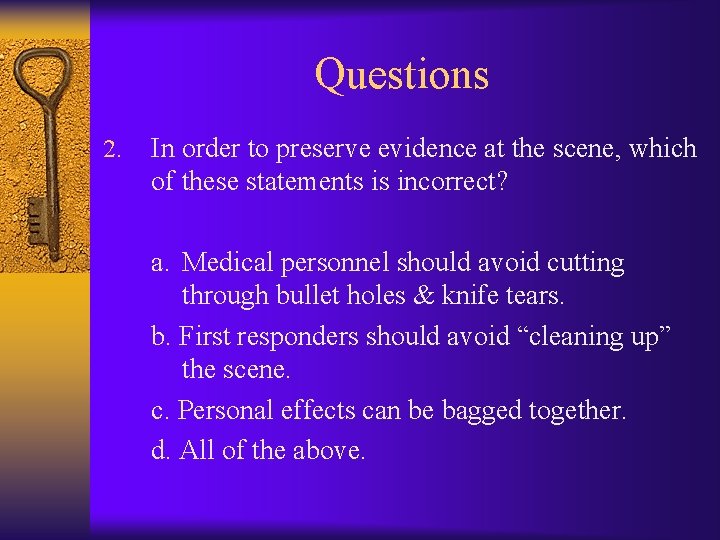 Questions 2. In order to preserve evidence at the scene, which of these statements