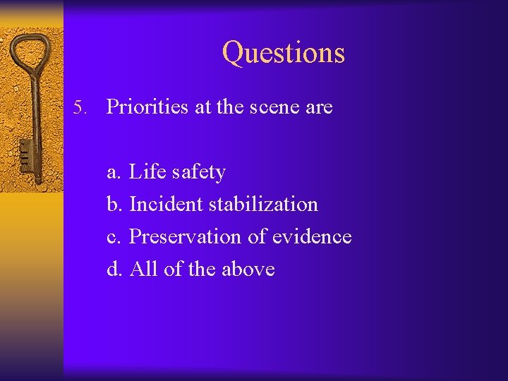 Questions 5. Priorities at the scene are a. Life safety b. Incident stabilization c.