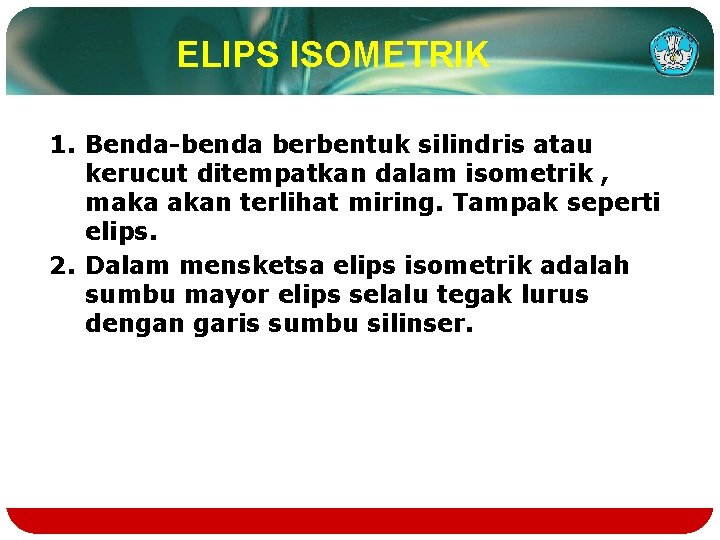 ELIPS ISOMETRIK 1. Benda-benda berbentuk silindris atau kerucut ditempatkan dalam isometrik , maka akan