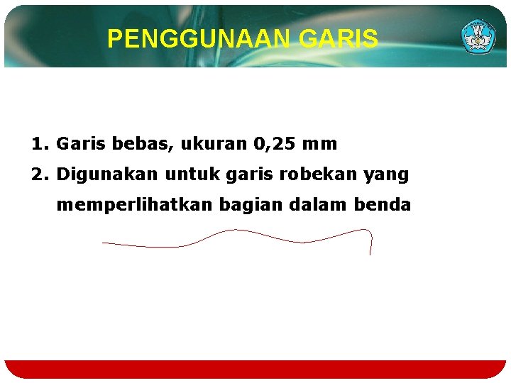 PENGGUNAAN GARIS 1. Garis bebas, ukuran 0, 25 mm 2. Digunakan untuk garis robekan