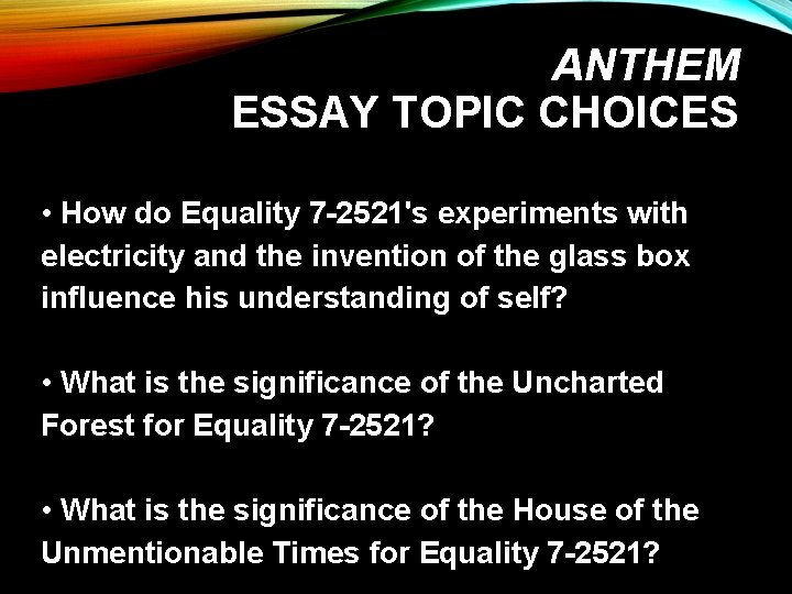 ANTHEM ESSAY TOPIC CHOICES • How do Equality 7 -2521's experiments with electricity and