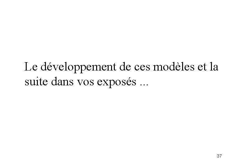 Le développement de ces modèles et la suite dans vos exposés. . . 37