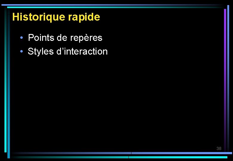 Historique rapide • Points de repères • Styles d’interaction 38 