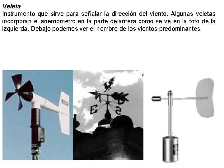 Veleta Instrumento que sirve para señalar la dirección del viento. Algunas veletas incorporan el