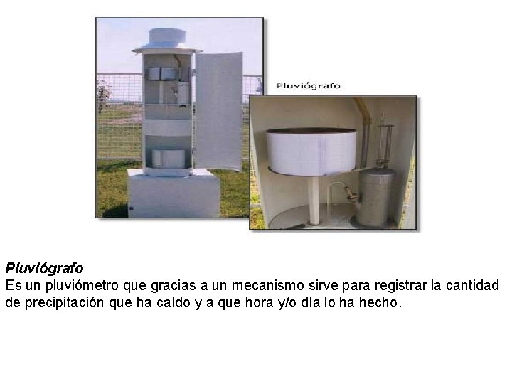 Pluviógrafo Es un pluviómetro que gracias a un mecanismo sirve para registrar la cantidad