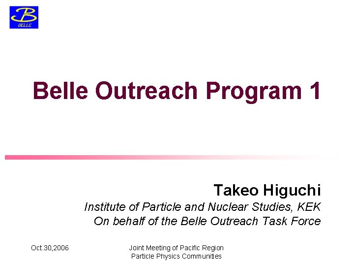 Belle Outreach Program 1 Takeo Higuchi Institute of Particle and Nuclear Studies, KEK On