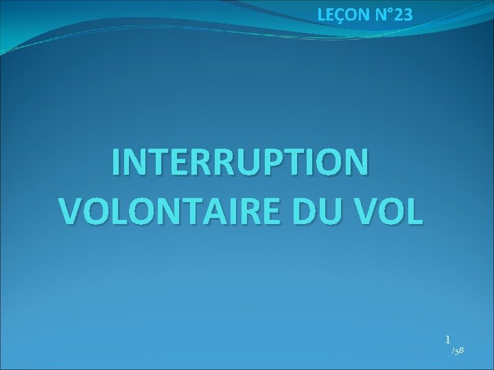 LEÇON N° 23 INTERRUPTION VOLONTAIRE DU VOL 1 /58 LEÇON N° 23 INTERRUPTION VOLONTAIRE DU VOL 1 /58