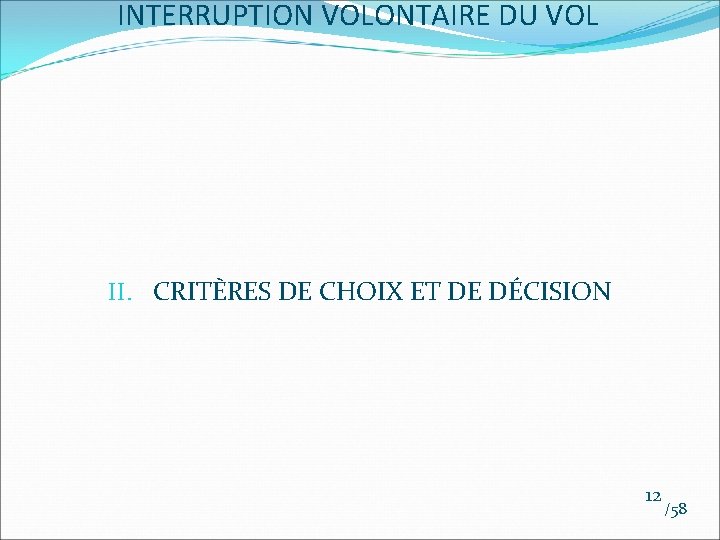 INTERRUPTION VOLONTAIRE DU VOL II. CRITÈRES DE CHOIX ET DE DÉCISION 12 /58 INTERRUPTION VOLONTAIRE DU VOL II. CRITÈRES DE CHOIX ET DE DÉCISION 12 /58