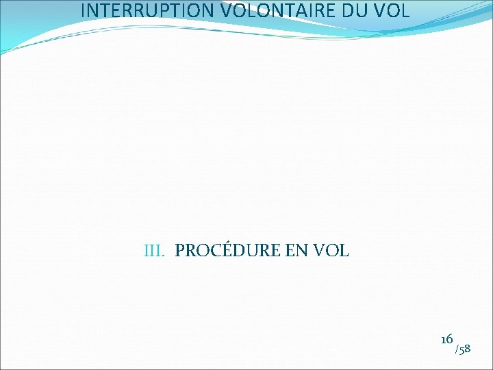 INTERRUPTION VOLONTAIRE DU VOL III. PROCÉDURE EN VOL 16 /58 INTERRUPTION VOLONTAIRE DU VOL III. PROCÉDURE EN VOL 16 /58