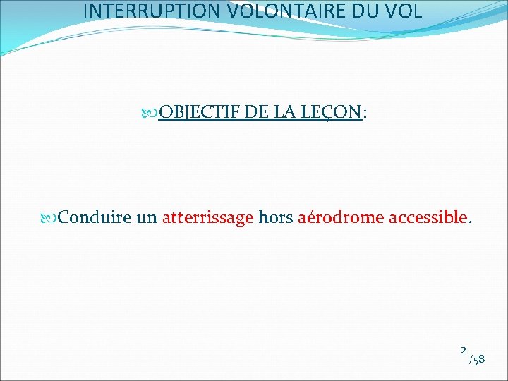 INTERRUPTION VOLONTAIRE DU VOL OBJECTIF DE LA LEÇON: Conduire un atterrissage hors aérodrome accessible. INTERRUPTION VOLONTAIRE DU VOL OBJECTIF DE LA LEÇON: Conduire un atterrissage hors aérodrome accessible.