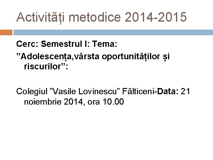 Activități metodice 2014 -2015 Cerc: Semestrul I: Tema: ”Adolescența, vârsta oportunităților și riscurilor”: Colegiul