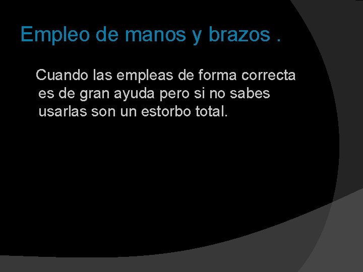 Empleo de manos y brazos. Cuando las empleas de forma correcta es de gran