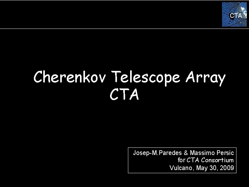 CTA Cherenkov Telescope Array CTA Josep-M. Paredes & Massimo Persic for CTA Consortium Vulcano,