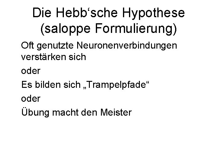 Die Hebb‘sche Hypothese (saloppe Formulierung) Oft genutzte Neuronenverbindungen verstärken sich oder Es bilden sich