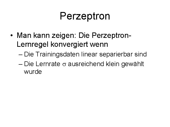 Perzeptron • Man kann zeigen: Die Perzeptron. Lernregel konvergiert wenn – Die Trainingsdaten linear