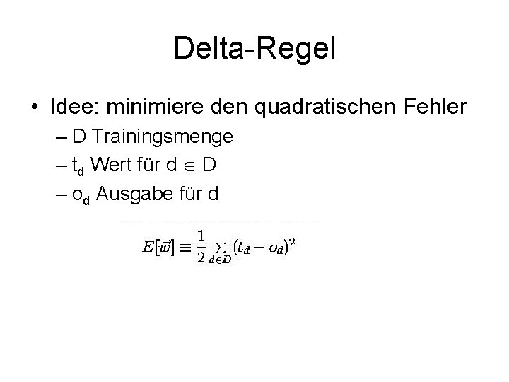Delta-Regel • Idee: minimiere den quadratischen Fehler – D Trainingsmenge – td Wert für