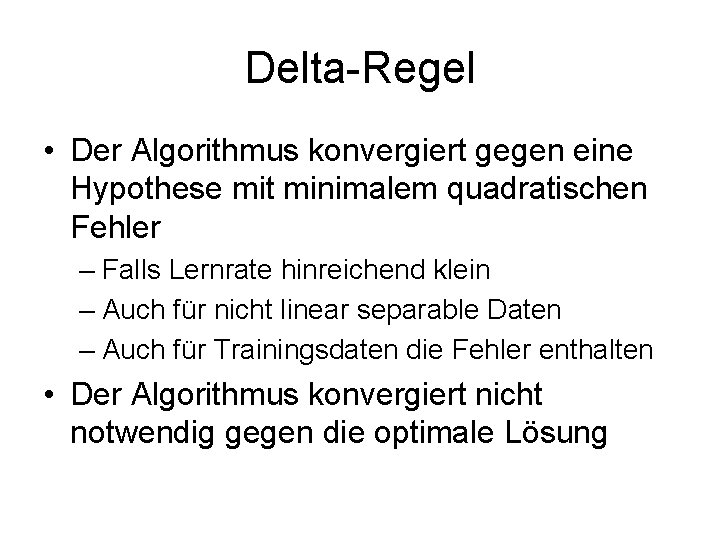 Delta-Regel • Der Algorithmus konvergiert gegen eine Hypothese mit minimalem quadratischen Fehler – Falls