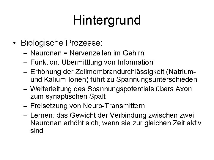 Hintergrund • Biologische Prozesse: – Neuronen = Nervenzellen im Gehirn – Funktion: Übermittlung von