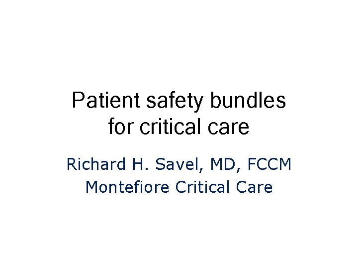 Patient safety bundles for critical care Richard H. Savel, MD, FCCM Montefiore Critical Care