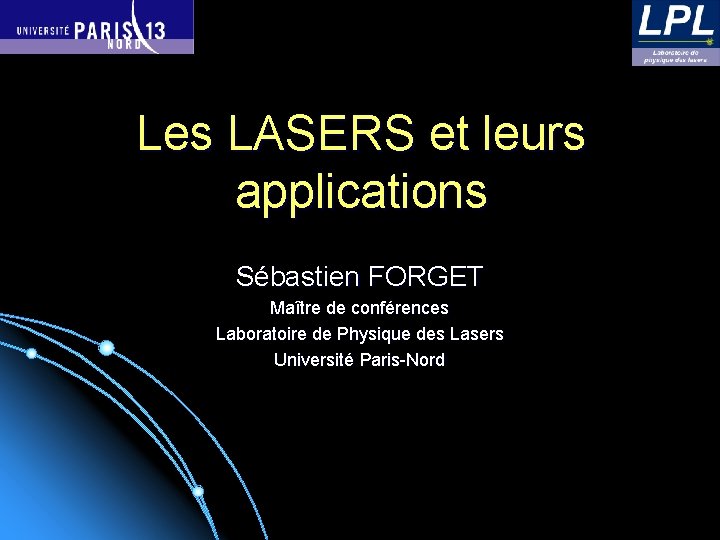 Les LASERS et leurs applications Sébastien FORGET Maître de conférences Laboratoire de Physique des