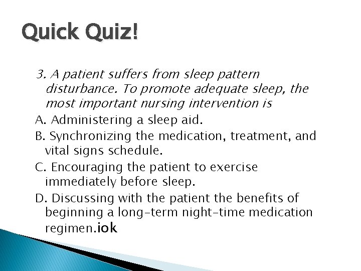 Quick Quiz! 3. A patient suffers from sleep pattern disturbance. To promote adequate sleep,