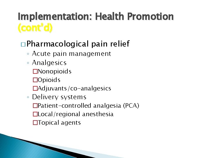 Implementation: Health Promotion (cont’d) � Pharmacological pain relief ◦ Acute pain management ◦ Analgesics