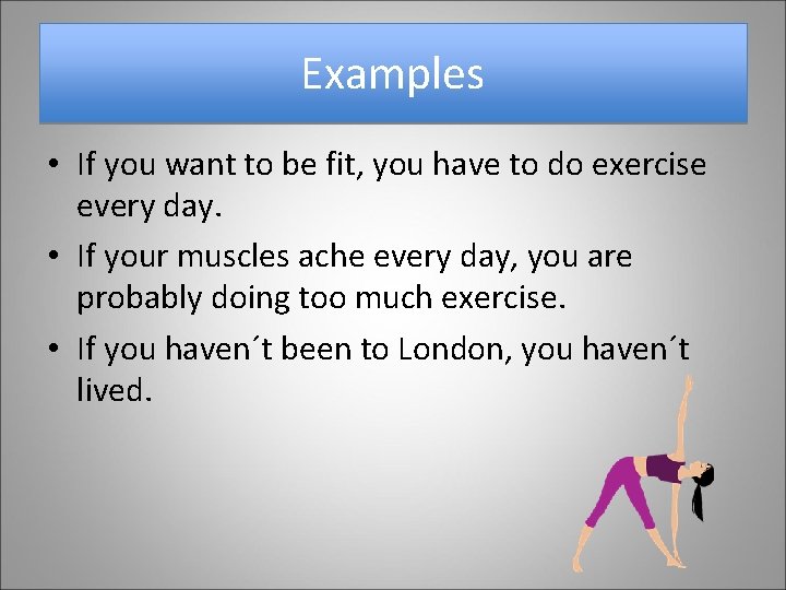 Examples • If you want to be fit, you have to do exercise every