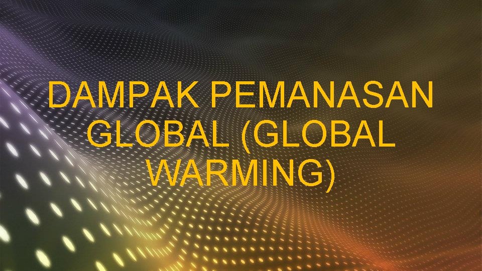 DAMPAK PEMANASAN GLOBAL (GLOBAL WARMING) 