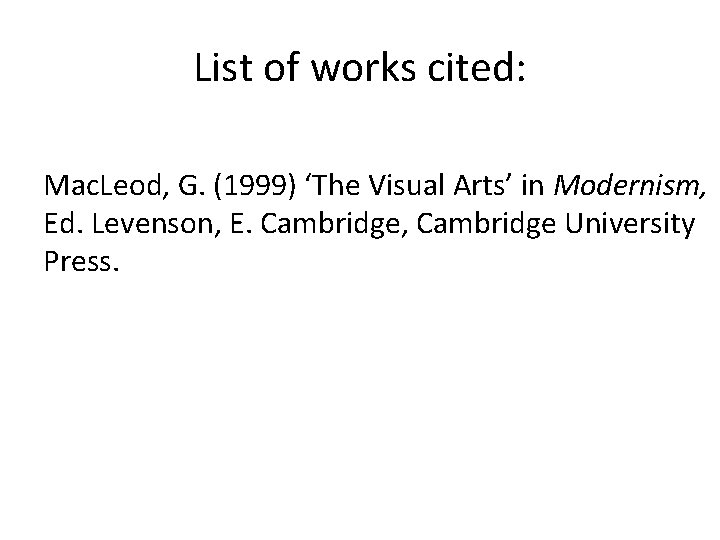 List of works cited: Mac. Leod, G. (1999) ‘The Visual Arts’ in Modernism, Ed. List of works cited: Mac. Leod, G. (1999) ‘The Visual Arts’ in Modernism, Ed.