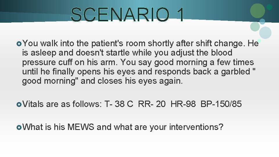 SCENARIO 1 £You walk into the patient's room shortly after shift change. He is