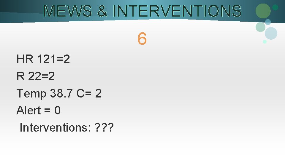 MEWS & INTERVENTIONS 6 HR 121=2 R 22=2 Temp 38. 7 C= 2 Alert