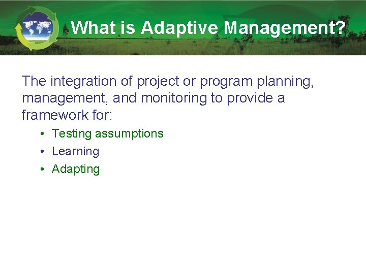 What is Adaptive Management? The integration of project or program planning, management, and monitoring What is Adaptive Management? The integration of project or program planning, management, and monitoring