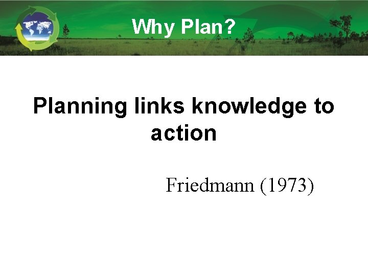Why Plan? Planning links knowledge to action Friedmann (1973) Why Plan? Planning links knowledge to action Friedmann (1973)